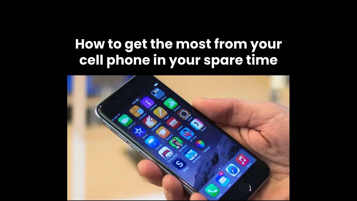 How to get the most from your cell phone in your spare time