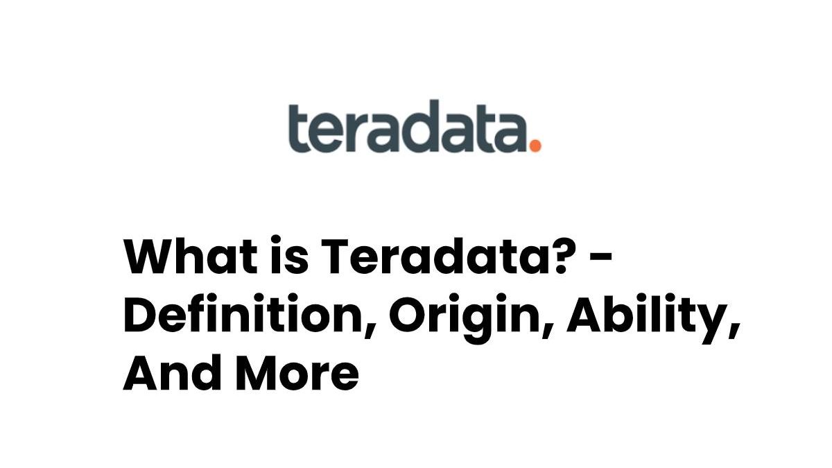 What is Teradata? – Definition, Origin, Ability, And More