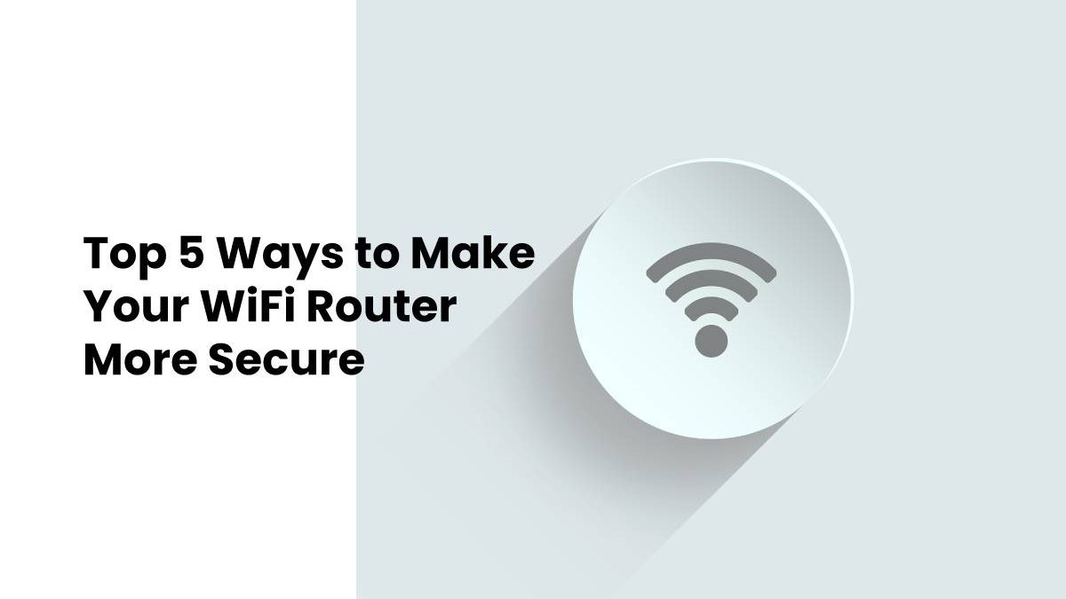 Top 5 Ways to Make Your WiFi Router More Secure